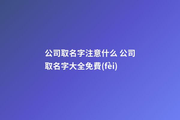 公司取名字注意什么 公司取名字大全免費(fèi)-第1張-公司起名-玄機(jī)派